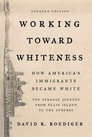 Working Toward Whiteness: How America's Immigrants Became White: The Strange Journey from Ellis Island to the Suburbs de David R. Roediger