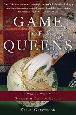 Game of Queens: The Women Who Made Sixteenth-Century Europe de Sarah Gristwood