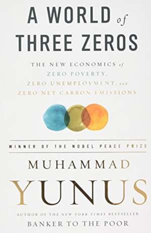 A World of Three Zeros: The New Economics of Zero Poverty, Zero Unemployment, and Zero Net Carbon Emissions de Muhammad Yunus