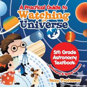 A Practical Guide to Watching the Universe 5th Grade Astronomy Textbook | Astronomy & Space Science de Baby