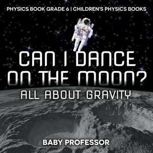 Can I Dance on the Moon? All About Gravity - Physics Book Grade 6 | Children's Physics Books de Baby