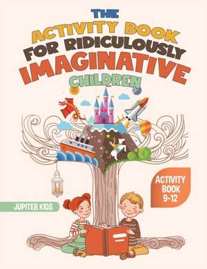 The Activity Book for Ridiculously Imaginative Children - Activity Book 9-12 de Jupiter Kids