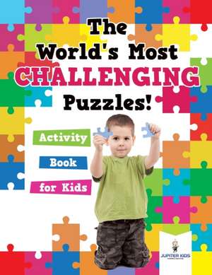 The World's Most Challenging Puzzles! Activity Book for Kids de Jupiter Kids