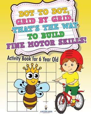 Dot to Dot, Grid by Grid, That's the Way to Build Fine Motor Skills! Activity Book for 6 Year Old de Jupiter Kids