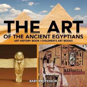 The Art of The Ancient Egyptians - Art History Book | Children's Art Books de Baby