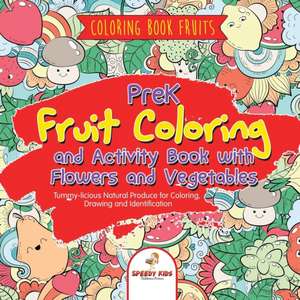 Coloring Book Fruits. PreK Fruit Coloring and Activity Book with Flowers and Vegetables. Tummy-licious Natural Produce for Coloring, Drawing and Identification de Speedy Kids