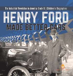 Henry Ford Made Better Cars The Industrial Revolution in America Grade 6 Children's Biographies de Dissected Lives