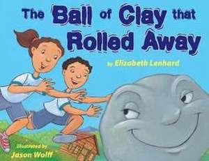 The Ball of Clay That Rolled Away de Elizabeth Lenhard