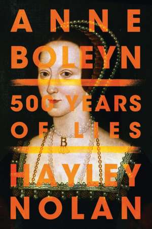 Anne Boleyn: 500 Years of Lies de Hayley Nolan