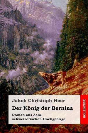 Der Konig Der Bernina de Jakob Christoph Heer