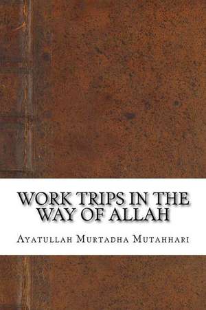 Work Trips in the Way of Allah de Ayatullah Murtadha Mutahhari