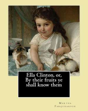 Ella Clinton, Or, by Their Fruits Ye Shall Know Them. by de Martha Farquharson