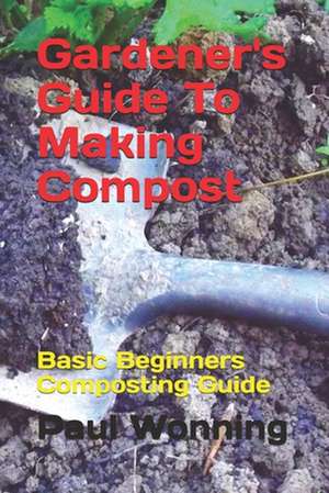 Gardener's Guide to Making Compost de Paul R. Wonning