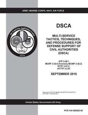 Dsca Multi-Service Tactics, Techniques, and Procedures for Defense Support of Civil Authorities (Dsca) Atp 3-28.1 McRp 3-30.6 (Formerly McWp 3-36.2) N de United States Government Us Army