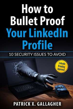 How to Bullet Proof Your Linkedin Profile de Patrick X. Gallagher