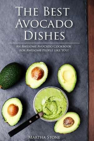 The Best Avocado Dishes You Will Ever Make Are All Included in This Book! de Martha Stone