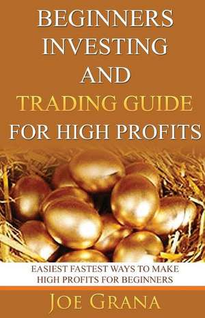 Beginners Investing and Trading Guide for High Profits de Joe Grana