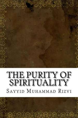 The Purity of Spirituality de Sayyid Muhammad Rizvi