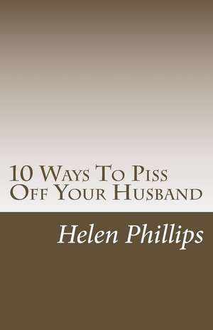 10 Ways to Piss Off Your Husband de Helen Phillips