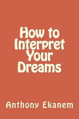 How to Interpret Your Dreams de Anthony Ekanem