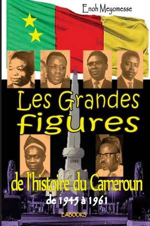 Les Grandes Figures de L'Histoire Du Cameroun de Enoh Meyomesse