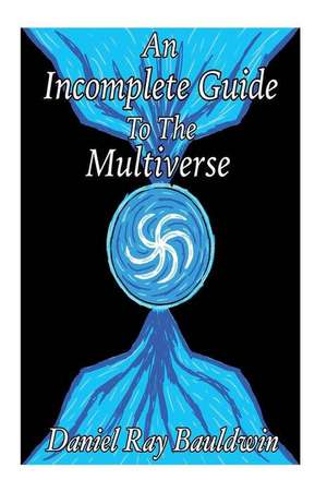 An Incomplete Guide to the Multiverse de Daniel Ray Bauldwin