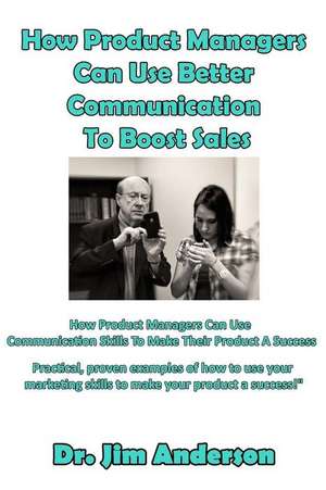 How Product Managers Can Use Better Communication to Boost Sales de Jim Anderson