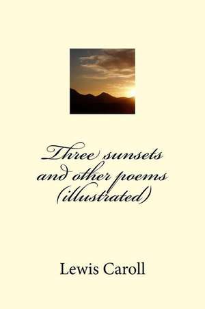 Three Sunsets and Other Poems (Illustrated) de Lewis Caroll