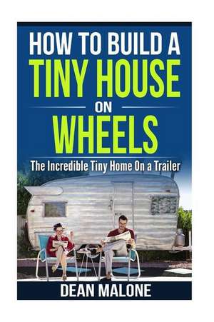 How to Build a Tiny House on Wheels de Malone, Dean