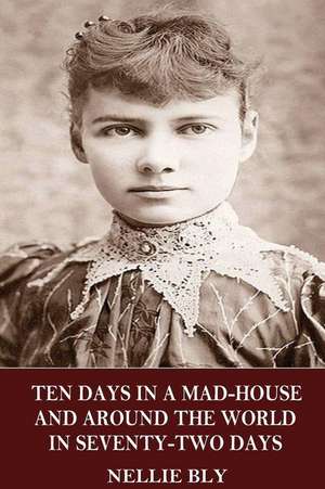 Ten Days in a Mad-House and Around the World in Seventy-Two Days de Nellie Bly