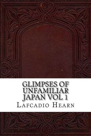 Glimpses of Unfamiliar Japan Vol 1 de Lafcadio Hearn