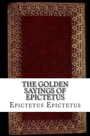 The Golden Sayings of Epictetus de Epictetus Epictetus