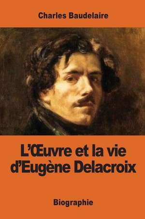 L'Oeuvre Et La Vie D'Eugene Delacroix de Charles Baudelaire