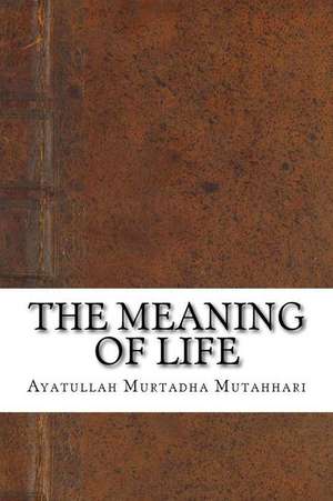 The Meaning of Life de Ayatullah Murtadha Mutahhari