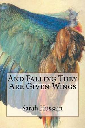 And Falling They Are Given Wings de Sarah Hussain