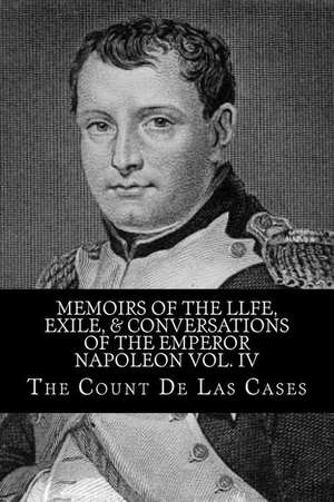 Memoirs of the Llfe, Exile, & Conversations of the Emperor Napoleon Vol. IV de The Count De Las Cases