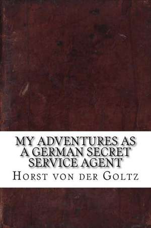 My Adventures as a German Secret Service Agent de Horst Von Der Goltz