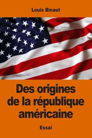 Des Origines de La Republique Americaine de Louis Binaut