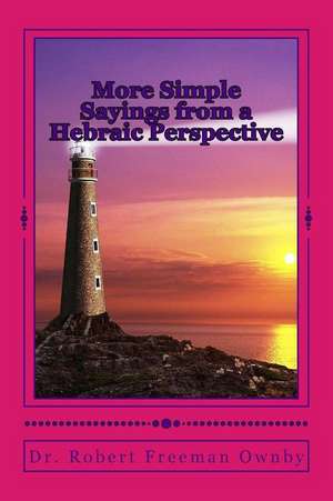 More Simple Sayings from a Hebraic Perspective de Dr Robert Freeman Ownby D. Min