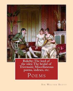 Rokeby; The Lord of the Isles; The Bridal of Triermain; Miscellaneous Poems, Indexes, Etc. by de Sir Walter Scott