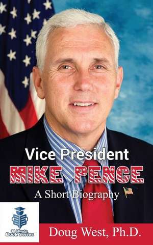 Vice President Mike Pence - A Short Biography de Doug West