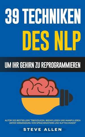 Nlp - 39 Techniken, Methoden Und Strategien Des Nlp Um Ihr Leben Und Das Der Anderen Zu Andern de Steve Allen