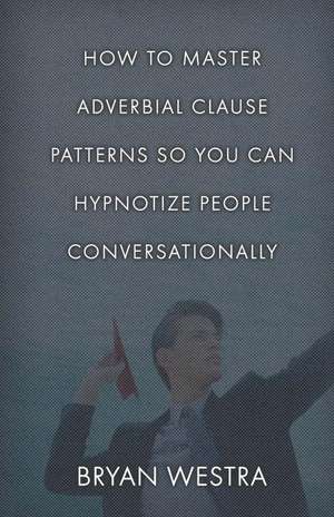 How to Master Adverbial Clause Patterns So You Can Hypnotize People Conversationally de Bryan Westra