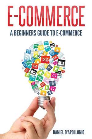 E-Commerce a Beginners Guide to E-Commerce de Daniel D'Apollonio