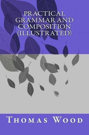 Practical Grammar and Composition (Illustrated) de Thomas Wood