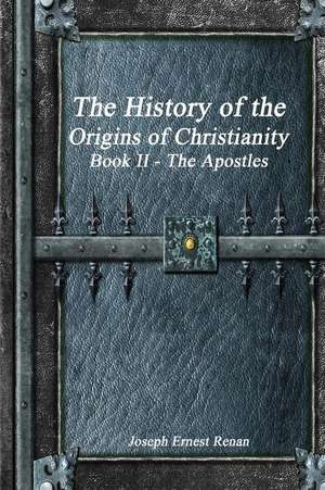 The History of the Origins of Christianity Book II - The Apostles de Joseph Ernest Renan