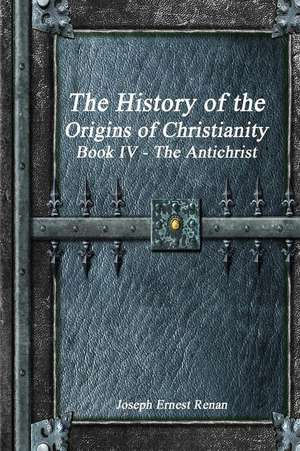 The History of the Origins of Christianity Book IV - The Antichrist de Joseph Ernest Renan