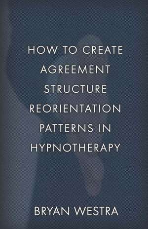 How to Create Agreement Structure Reorientation Patterns in Hypnotherapy de Bryan Westra