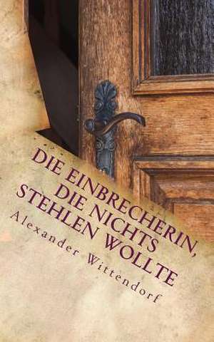 Die Einbrecherin, Die Nichts Stehlen Wollte de Wittendorf, Alexander