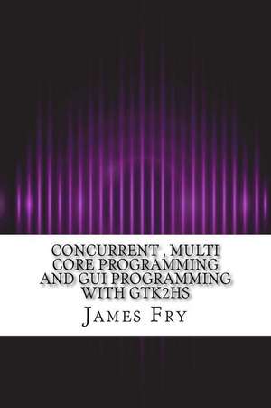 Concurrent, Multi Core Programming and GUI Programming with Gtk2hs de James Fry